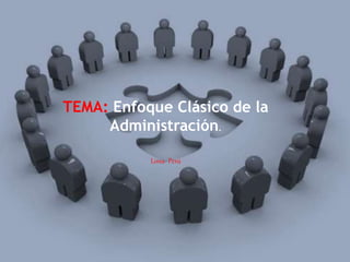 TEMA: Enfoque Clásico de la
Administración.
Lima- Perú
 