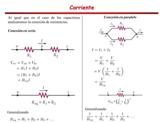Corriente
Corriente
Corriente
Corriente
Al igual que en el caso de los capacitores
analizaremos la conexión de resistencias.
Conexión en serie.
Conexión en paralelo
Generalizando
Generalizando
 