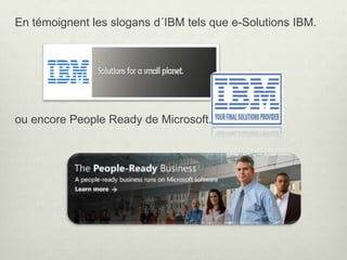 En témoignent les slogans d´IBM tels que e-Solutions IBM.
ou encore People Ready de Microsoft.
 