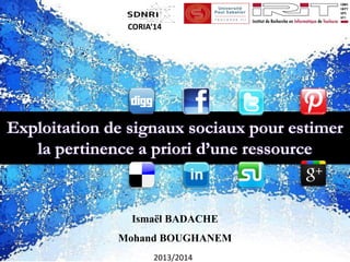 Exploitation de signaux sociaux pour estimer la pertinence apriori d’une ressource 
Ismaël BADACHE 
Mohand BOUGHANEM 
2013/2014 
CORIA’14  