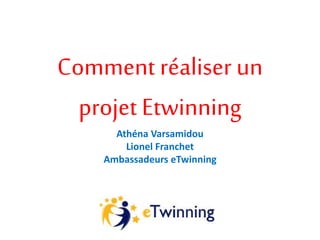 Comment réaliser un
projet Etwinning
Athéna Varsamidou
Lionel Franchet
Ambassadeurs eTwinning
 