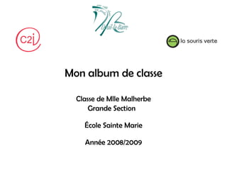 Mon album de classe

  Classe de Mlle Malherbe
      Grande Section

    École Sainte Marie

    Année 2008/2009
 