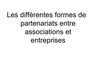 Les différentes formes de
    partenariats entre
      associations et
        entreprises
 