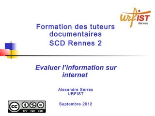 Formation des tuteurs
   documentaires
   SCD Rennes 2


Evaluer l’information sur
        internet
       Alexandre Serres
           URFIST

       Septembre 2012
 