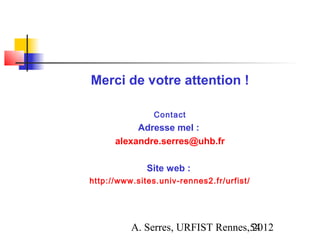 Merci de votre attention !

                Contact
           Adresse mel :
      alexandre.serres@uhb.fr

              Site web :
http://www.sites.univ-rennes2.fr/urfist/




          A. Serres, URFIST Rennes,54
                                   2012
 