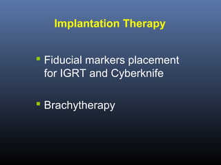 Implantation Therapy
 Fiducial markers placement
for IGRT and Cyberknife
 Brachytherapy

 