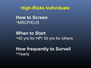 High-Risks Individuals
How to Screen
MRCP/EUS

When to Start
40 yrs for HP/ 50 yrs for others

How frequently to Surveil
Yearly

 