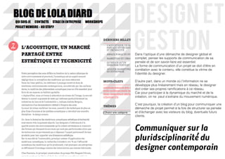 design et
gestion
Dans l’optique d’une démarche de designer global et
complet, penser les supports de communication de sa
pensée et de son savoir-faire est essentiel.
La forme de communication d’un projet se doit d’être en
corrélation avec le contenu, elle constitue la vitrine de
l’identité du designer.

D’autre part, dans un monde où l’information ne se
développe plus linéairement mais en réseau, le designer
doit créer ses propres ramifications à ce réseau.
Car pour participer à la dynamique du marché et de la
création, on ne peut s’extraire du mouvement numérique.

C’est pourquoi, la création d’un blog pour communiquer une
démarche de projet permet à la fois de structurer sa pensée
et d’échanger avec les visiteurs du blog, éventuels futurs
clients.



Communiquer sur la
pluridsciplinarité du
designer contemporain
 