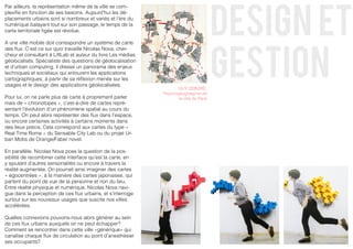 design et
Par ailleurs, la représentation même de la ville se com-
plexifie en fonction de ses besoins. Aujourd’hui les dé-
placements urbains sont si nombreux et variés et l’ère du
numérique balayant tout sur son passage, le temps de la
carte territoriale figée est révolue.




                                                                                         gestion
A une ville mobile doit correspondre un système de carte
des flux. C’est ce sur quoi travaille Nicolas Nova, cher-
cheur et consultant à LiftLab et auteur du livre Les médias
géolocalisés. Spécialiste des questions de géolocalisation
et d’urban computing, il dresse un panorama des enjeux
techniques et sociétaux qui entourent les applications
cartographiques, à partir de sa réflexion menée sur les
usages et le design des applications géolocalisées.
                                                                     GUY DEBORD,
                                                              Psychogéograaphie de
Pour lui, on ne parle plus de carte à proprement parler              la ville de Paris
mais de « chronotopes », c’est-à-dire de cartes repré-
sentant l’évolution d’un phénomène spatial au cours du
temps. On peut alors représenter des flux dans l’espace,
ou encore certaines activités à certains moments dans
des lieux précis. Cela correspond aux cartes du type «
Real Time Rome » du Sensable City Lab ou du projet Ur-
ban Mobs de Orange/Faber novel.

En parallèle, Nicolas Nova pose la question de la pos-
sibilité de recombiner cette interface qu’est la carte, en
y ajoutant d’autres sensorialités ou encore à travers la
réalité augmentée. On pourrait ainsi imaginer des cartes
« égocentrées », à la manière des cartes japonaises, qui
partent du point de vue de la personne et non du lieu.
Entre réalité physique et numérique, Nicolas Nova navi-
gue dans la perception de ces flux urbains, et s’interroge
surtout sur les nouveaux usages que suscite nos villes
accélérées.

Quelles connexions pouvons-nous alors générer au sein
de ces flux urbains auxquels on ne peut échapper?
Comment se rencontrer dans cette ville «générique» qui
canalise chaque flux de circulation au point d’anesthésier
ses occupants?
 