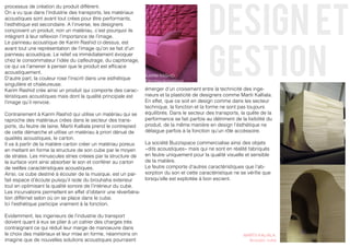 design et
processus de création du produit diffèrent.
On a vu que dans l’industrie des transports, les matériaux
acoustiques sont avant tout crées pour être performants,
l’esthétique est secondaire. A l’inverse, les designers
conçoivent un produit, non un matériau, c’est pourquoi ils
intègrent à leur reflexion l’importance de l’image.




                                                                                              gestion
Le panneau acoustique de Karim Rashid ci-dessus, est
avant tout une représentation de l’image qu’on se fait d’un
panneau acoustique. Le relief va immédiatement évoquer
chez le consommateur l’idée du calfeutrage, du capitonage,
ce qui va l’amener à penser que le produit est efficace
acoustiquement.
                                                                 KARIM RASHID,
D’autre part, la couleur rose l’inscrit dans une esthétique      Panneau acoustique
singulière et chaleureuse.
Karim Rashid crée ainsi un produit qui comporte des carac-       émerger d’un croisement entre la technicité des inge-
téristiques acoustiques mais dont la qualité principale est      nieurs et la plasticité de designers comme Martii Kalliala.
l’image qu’il renvoie.                                           En effet, que ce soit en design comme dans les secteur
                                                                 technique, la fonction et la forme ne sont pas toujours
Contrairement à Karim Rashid qui utilise un matériau qui se      équilibrés. Dans le secteur des transports, la quête de la
raproche des matériaux crées dans le secteur des trans-          performance se fait parfois au détriment de la lisibilité du
ports, du feutre de laine, Martii Kalliala prend le contrepied   produit, de la même manière en design l’ésthétique ne
de cette démarche et utilise un matériau à priori dénué de       délaigue parfois à la fonction qu’un rôle accéssoire.
qualités acoustiques, le carton.
Il va à partir de la matière carton créer un matériau poreux     La société Buzzispace commercialise ainsi des objets
en mettant en forme la structure de son cube par le moyen        «dits acoustiques» mais qui ne sont en réalité fabriqués
de strates. Les minuscules stries créees par la structure de     en feutre uniquement pour la qualité visuelle et sensible
la surface vont ainsi absorber le son et conférer au carton      de la matière.
de reélles caractéristiques acoustiques.                         Le feutre comporte d’autres caractéristiques que l’ab-
Ainsi, ce cube destiné à écouter de la musique, est un par-      sorption du son et cette caractéristique ne se vérifie que
fait espace d’écoute puisqu’il isole du brouhaha exterieur       lorsqu’elle est exploitée à bon escient.
tout en optimisant la qualité sonore de l’intérieur du cube.
Les incurvations permettent en effet d’obtenir une réverbéra-
tion différnet selon où on se place dans le cube.
Ici l’esthétique participe vraiment à la fonction.

Evidemment, les ingenieurs de l’industrie du transport
doivent quant à eux se plier à un cahier des charges trés
contraignant ce qui réduit leur marge de manoeuvre dans
le choix des matériaux et leur mise en forme, néanmoins on                                                     MARTII KALIALA,
imagine que de nouvelles solutions acoustiques pourraient                                                        Acoustic cube
 