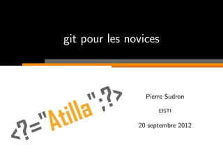 git pour les novices
Pierre Sudron
Association Atilla
10 aoˆut 2013
 