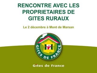 RENCONTRE AVEC LES PROPRIETAIRES DE GITES RURAUXLe 2 décembre à Mont de Marsan