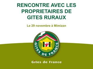 RENCONTRE AVEC LES PROPRIETAIRES DE GITES RURAUX Le 29 novembre à Mimizan 