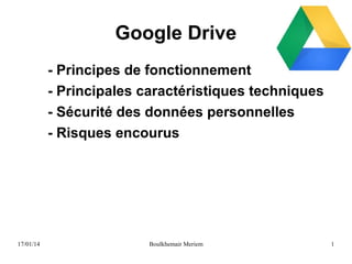 Google Drive
- Principes de fonctionnement
- Principales caractéristiques techniques
- Sécurité des données personnelles
- Risques encourus

17/01/14

Boulkhemair Meriem

1

 