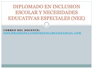 CORREO DEL DOCENTE:
DIPLOMADOINCLUSIONESCOLARCED@GMAIL.COM
DIPLOMADO EN INCLUSION
ESCOLAR Y NECESIDADES
EDUCATIVAS ESPECIALES (NEE)
 