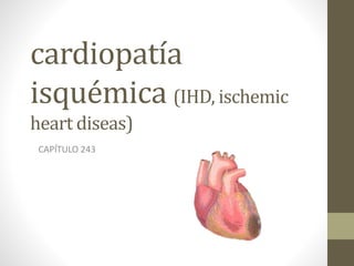 cardiopatía
isquémica (IHD, ischemic
heart diseas)
CAPÍTULO 243
 