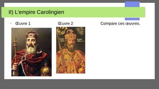 II) L’empire Carolingien
●
Œuvre 1 Œuvre 2 Compare ces œuvres.
 