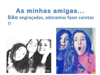13/12/2015
As minhas amigas...
São engraçadas, adoramos fazer caretas
!!
 