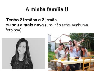 13/12/2015
A minha família !!
•
Tenho 2 irmãos e 2 irmãs
eu sou a mais nova (ups, não achei nenhuma
foto boa)
 