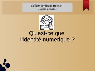 Collège Ferdinand Buisson
classes de 5ème
Qu'est-ce que
l'identité numérique ?
 