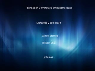Fundación Universitaria Unipanamericana




        Mercadeo y publicidad



            Camila Sterling

             William Chia




              sistemas
 