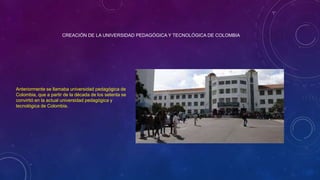 CREACIÓN DE LA UNIVERSIDAD PEDAGÓGICA Y TECNOLÓGICA DE COLOMBIA
Anteriormente se llamaba universidad pedagógica de
Colombi...