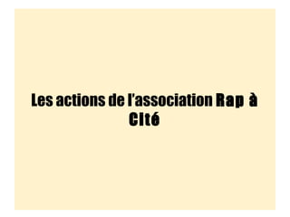 Les actions de l’association Rap à
Cité
 