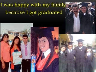 I was happy with my family
because I got graduated
 