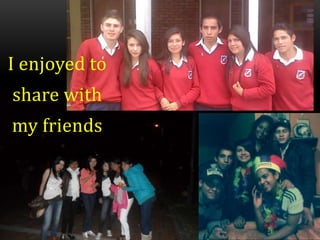 I enjoyed to
share with
my friends
 
