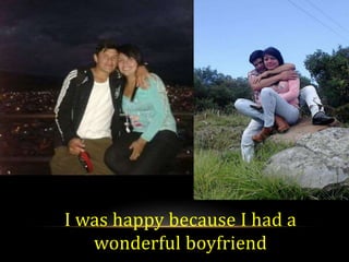I was happy because I had a
wonderful boyfriend
 