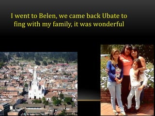 I went to Belen, we came back Ubate to
fing with my family, it was wonderful
 