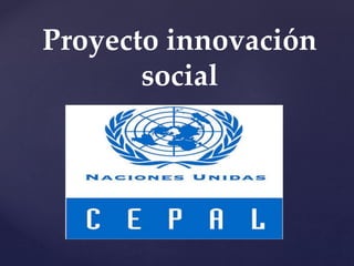 {
Proyecto innovación
social
 