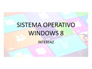 SISTEMA OPERATIVO
WINDOWS 8
INTERFAZ
 