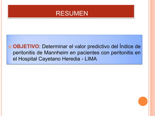 RESUMEN



OBJETIVO: Determinar el valor predictivo del Índice de
peritonitis de Mannheim en pacientes con peritonitis en
el Hospital Cayetano Heredia - LIMA

 