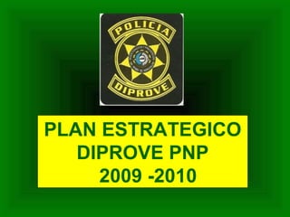 PLAN ESTRATEGICO
DIPROVE PNP
2009 -2010
 
