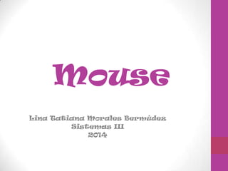 Mouse
Lina Tatiana Morales Bermúdez
Sistemas III
2014

 