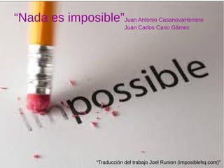 “Nada es imposible”Juan Antonio CasanovaHerrero
Juan Carlos Cano Gámez
“Traducción del trabajo Joel Runion (imposiblehq.com)”
 