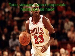 Todo siempre parece imposible
hasta que se hace
 