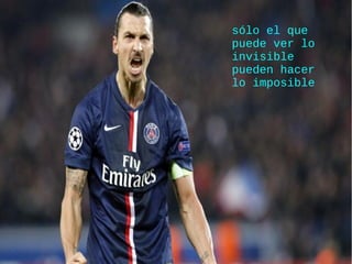 sólo el que
puede ver lo
invisible
pueden hacer
lo imposible
 
