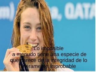 Lo imposible
a menudo tiene una especie de
que carece de la integridad de lo
meramente improbable
 