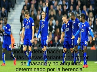 El hombre del futuro puede , e
incluso debe, hacer las cosas
en las nuevas variantes de motor
del pasado y no adquirir
determinado por la herencia
 