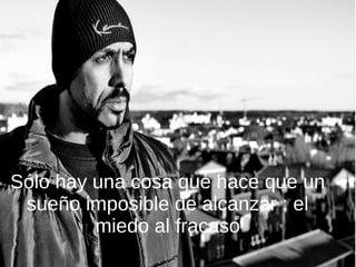 Sólo hay una cosa que hace que un
sueño imposible de alcanzar : el
miedo al fracaso
 