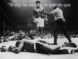 “Te voy ha mostrar lo grande que
soy”
 