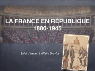 LA FRANCE EN RÉPUBLIQUE 
1880-1945 
Sujet d’étude : L’Affaire Dreyfus 
 