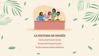 LA HISTORIA DE MOISÉS
Carlos José Cuadra Isaula
Ermes Saul Alemán Cuadra
Evelyn Vanessa Mejía valladares
 