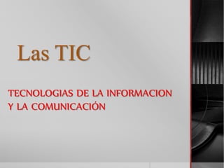 Las TIC
TECNOLOGIAS DE LA INFORMACION
Y LA COMUNICACIÓN
 