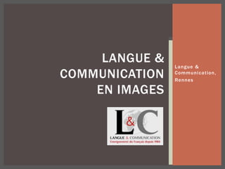 Langue &
Communication,
Rennes
LANGUE &
COMMUNICATION
EN IMAGES
 