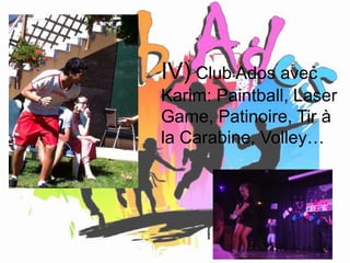 IV) Club Ados avec 
Karim: Paintball, Laser 
Game, Patinoire, Tir à 
la Carabine, Volley… 
 