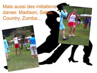 Mais aussi des initiations 
danse: Madison, Salsa, 
Country, Zumba… 
 
