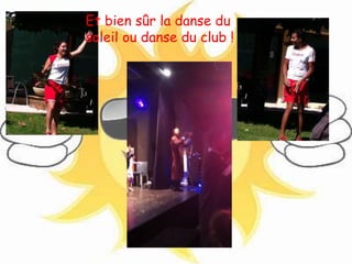 Et bien sûr la danse du 
soleil ou danse du club ! 
 